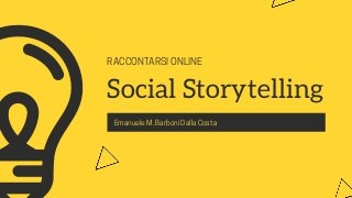 RACCONTARSI ONLINE
Social Storytelling
Emanuele M. Barboni Dalla Costa
 