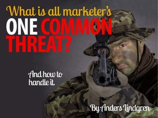 BAD CUSTOMER
INTELLIGENCE!
COMMON THREAT?
What is ALL MARKETERS one
By Anders Lindgren
 