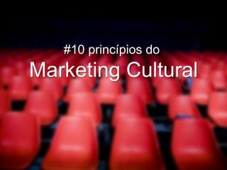 #10 princípios do
Marketing Cultural
 
