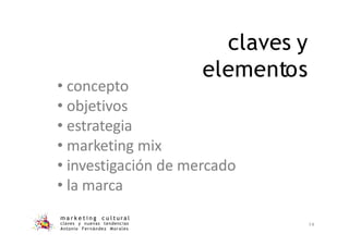 claves y
elementos
m a r k e t i n g c u l t u r a l
claves y nuevas tendencias
Antonio Fernández Morales
14
• concepto
• objetivos
• estrategia
• marketing mix
• investigación de mercado
• la marca
 