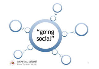 “going
social”
m a r k e t i n g c u l t u r a l
claves y nuevas tendencias
Antonio Fernández Morales
40
 