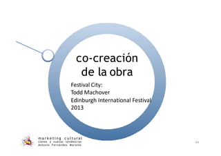 co-creación
de la obra
m a r k e t i n g c u l t u r a l
claves y nuevas tendencias
Antonio Fernández Morales
44
Festival City:
Todd Machover
Edinburgh International Festival
2013
 