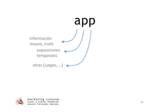 app
información
museo, instit.
exposiciones
temporales
otras (juegos, …)
m a r k e t i n g c u l t u r a l
claves y nuevas tendencias
Antonio Fernández Morales
48
 