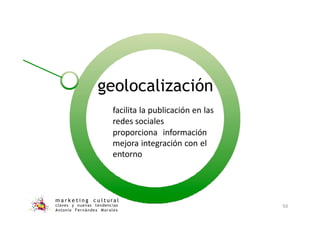geolocalización
m a r k e t i n g c u l t u r a l
claves y nuevas tendencias
Antonio Fernández Morales
50
facilita la publicación en las
redes sociales
proporciona información
mejora integración con el
entorno
 