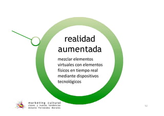 realidad
aumentada
m a r k e t i n g c u l t u r a l
claves y nuevas tendencias
Antonio Fernández Morales
52
mezclar elementos
virtuales con elementos
físicos en tiempo real
mediante dispositivos
tecnológicos
 
