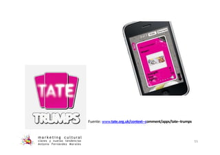 Fuente: www.tate.org.uk/context-‐comment/apps/tate-‐trumps
m a r k e t i n g c u l t u r a l
claves y nuevas tendencias
Antonio Fernández Morales
55
 