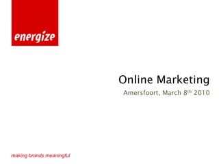 Online Marketing
                           Amersfoort, March 8th 2010




making brands meaningful
 