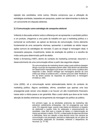 25
rejeição dos candidatos, entre outros, Oliveira comprovou que a utilização de
estratégias acertadas, baseadas em pesqui...