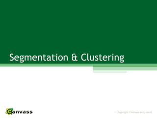 Copyright: Canvass 2013-2016
Segmentation & Clustering
 