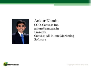 Copyright: Canvass 2013-2016
Ankur Nandu
COO, Canvass Inc.
ankur@canvass.in
LinkedIn
Canvass All-in-one Marketing
Software
 
