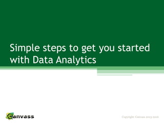 Copyright: Canvass 2013-2016
Simple steps to get you started
with Data Analytics
 