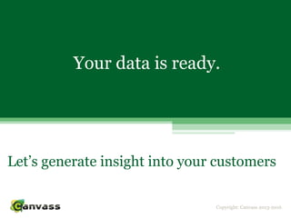 Copyright: Canvass 2013-2016
Your data is ready.
Let’s generate insight into your customers
 