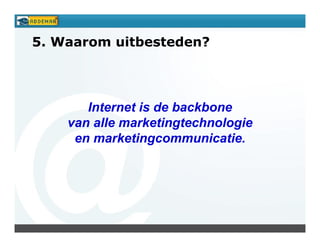 5. Waarom uitbesteden?




       Internet is de backbone
    van alle marketingtechnologie
     en marketingcommunicatie.
 