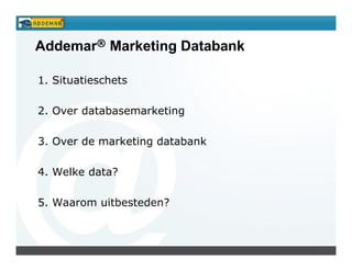 Addemar® Marketing Databank

1. Situatieschets

2. Over databasemarketing

3. Over de marketing databank

4. Welke data?

5. Waarom uitbesteden?
 