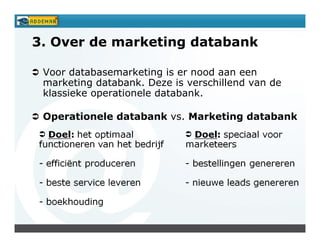 3. Over de marketing databank

 Voor databasemarketing is er nood aan een
 marketing databank. Deze is verschillend van de
 klassieke operationele databank.

 Operationele databank vs. Marketing databank
 