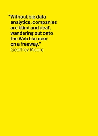 “Without big data
analytics, companies
are blind and deaf,
wandering out onto
the Web like deer
on a freeway.”
Geoffrey Moore
 