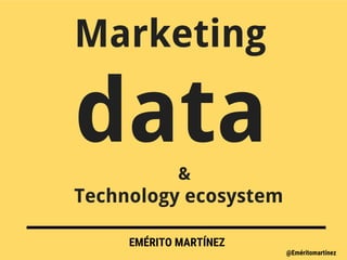 Marketing
data&
Technology ecosystem
EMÉRITO MARTÍNEZ
@Eméritomartínez
 