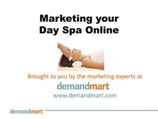 Marketing yourDay Spa Online Brought to you by the marketing experts at        www.demandmart.com 