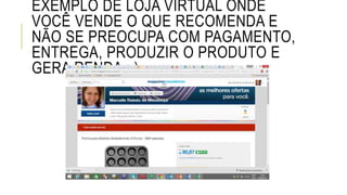 EXEMPLO DE LOJA VIRTUAL ONDE
VOCÊ VENDE O QUE RECOMENDA E
NÃO SE PREOCUPA COM PAGAMENTO,
ENTREGA, PRODUZIR O PRODUTO E
GERA RENDA : )
 