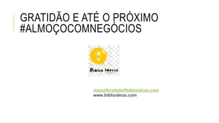 GRATIDÃO E ATÉ O PRÓXIMO
#ALMOÇOCOMNEGÓCIOS
marcellerebelo@biblioideias.com
www.biblioideias.com
 