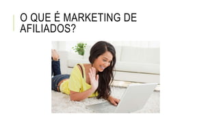O QUE É MARKETING DE
AFILIADOS?
 