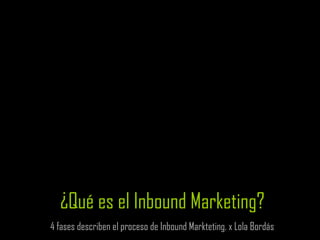 ¿Qué es el Inbound Marketing?
4 fases describen el proceso de Inbound Markteting. x Lola Bordás
 