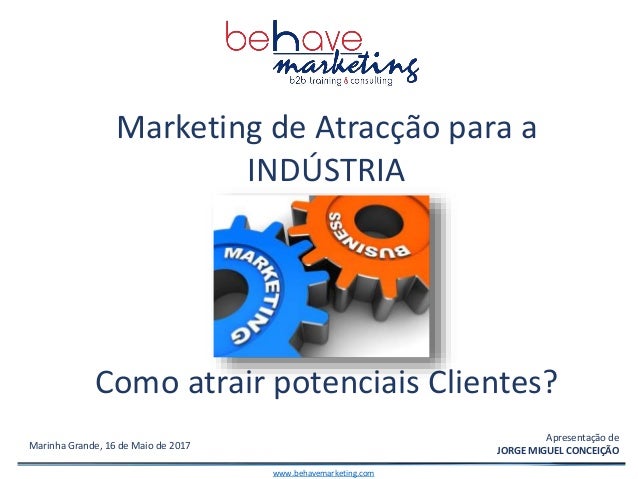 Portugal, 2012
Marinha Grande, 16 de Maio de 2017
Marketing de Atracção para a
INDÚSTRIA
Como atrair potenciais Clientes?
...