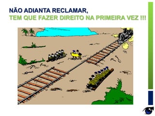 NÃO ADIANTA RECLAMAR,
TEM QUE FAZER DIREITO NA PRIMEIRA VEZ !!!
 