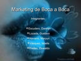 Marketing de Boca a Boca
         Integrantes:


     Escudero, Damian
      Lozada, Gustavo
      Navarro, Maryuri
      Vásquez, Isbelis
      Freites, Oswaldo
 