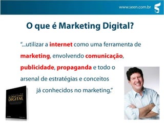 O que é Marketing Digital?“...utilizar a internet como uma ferramenta de marketing, envolvendo comunicação, publicidade, propaganda e todo o arsenal de estratégias e conceitos             já conhecidos no marketing.”