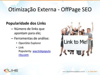 Otimização Externa - OffPage SEO

Popularidade dos Links
  – Número de links que
    apontam para ele;
  – Ferramentas de análise:
     • OpenSite Explorer
     • Link
       Popularity ww.linkpopula
       rity.com
 