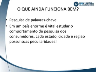 • Pesquisa de palavras-chave:
• Em um país enorme é vital estudar o
comportamento de pesquisa dos
consumidores, cada estado, cidade e região
possui suas peculiaridades!
O QUE AINDA FUNCIONA BEM?
 