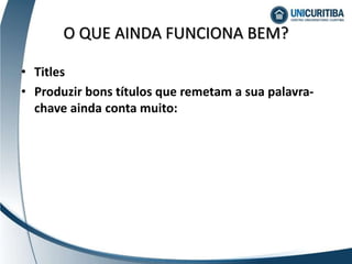 • Titles
• Produzir bons títulos que remetam a sua palavra-
chave ainda conta muito:
O QUE AINDA FUNCIONA BEM?
 