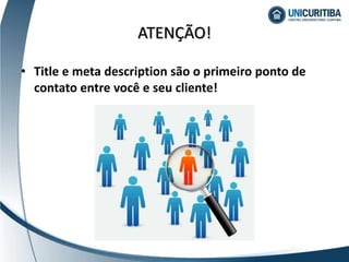 • Title e meta description são o primeiro ponto de
contato entre você e seu cliente!
ATENÇÃO!
 