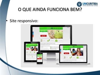 O QUE AINDA FUNCIONA BEM?
• Site responsivo:
 