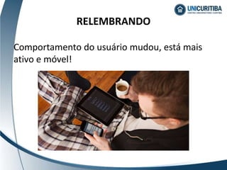 Comportamento do usuário mudou, está mais
ativo e móvel!
RELEMBRANDO
 