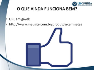 • URL amigável:
• http://www.meusite.com.br/produtos/camisetas
O QUE AINDA FUNCIONA BEM?
 