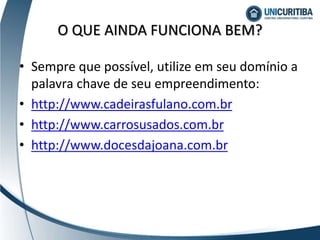 • Sempre que possível, utilize em seu domínio a
palavra chave de seu empreendimento:
• http://www.cadeirasfulano.com.br
• http://www.carrosusados.com.br
• http://www.docesdajoana.com.br
O QUE AINDA FUNCIONA BEM?
 