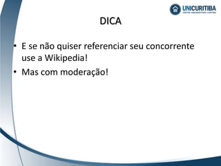 • E se não quiser referenciar seu concorrente
use a Wikipedia!
• Mas com moderação!
DICA
 