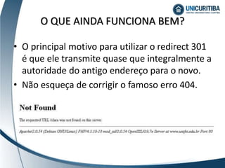 O QUE AINDA FUNCIONA BEM?
• O principal motivo para utilizar o redirect 301
é que ele transmite quase que integralmente a
autoridade do antigo endereço para o novo.
• Não esqueça de corrigir o famoso erro 404.
 