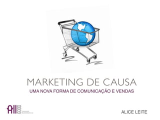 MARKETING DE CAUSA
UMA NOVA FORMA DE COMUNICAÇÃO E VENDAS



                                 ALICE LEITE
 