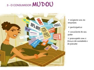 3 - O CONSUMIDOR   MUDOU

                           + exigente com as
                           empresas

                           + participativo

                           + consciente do seu
                           poder

    .                      + preocupado com o
                           futuro da sociedade e
                           do planeta
 
