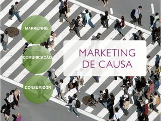 MARKETING




COMUNICAÇÃO
              MARKETING
              DE CAUSA

CONSUMIDOR
 