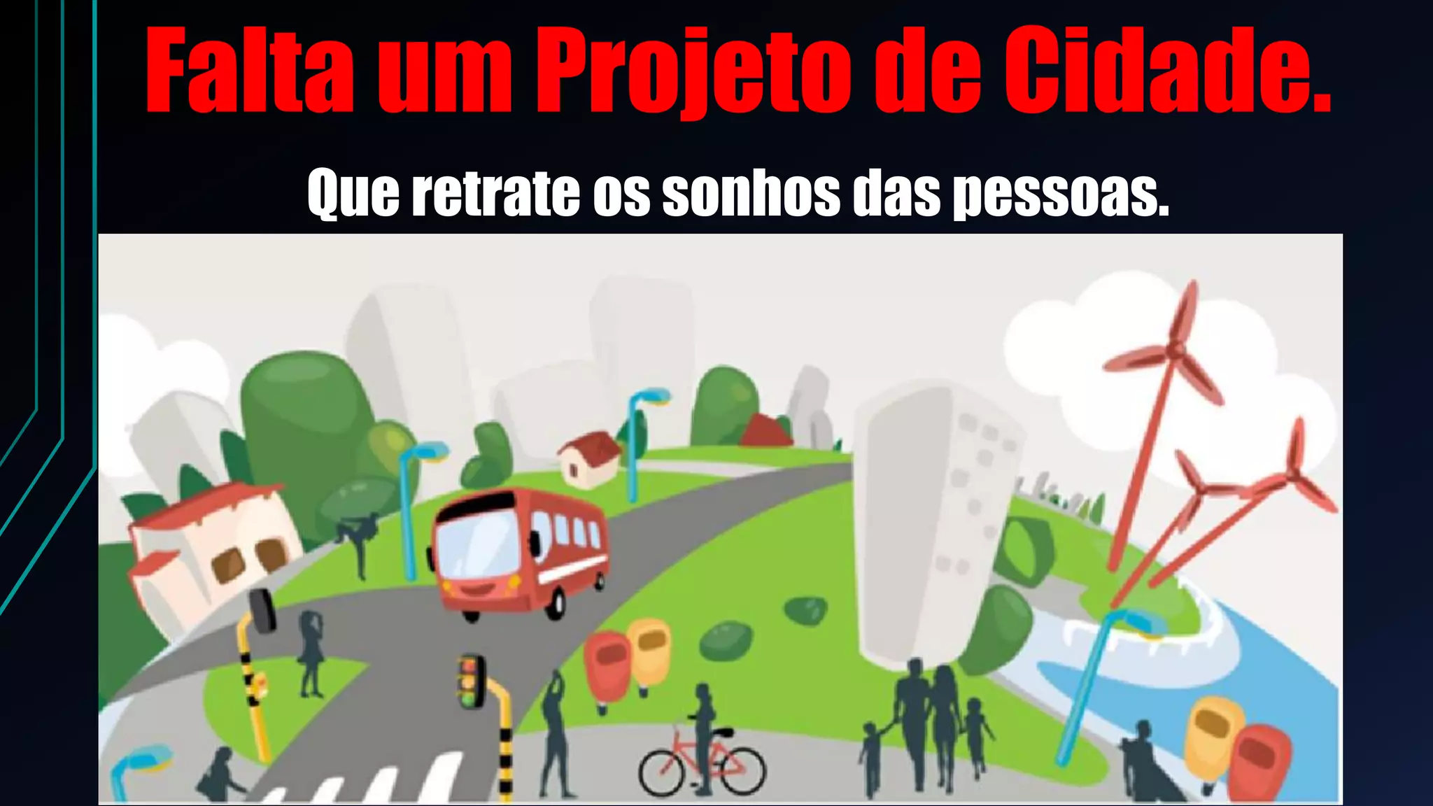 Falta um Projeto de Cidade.
Que retrate os sonhos das pessoas.
 
