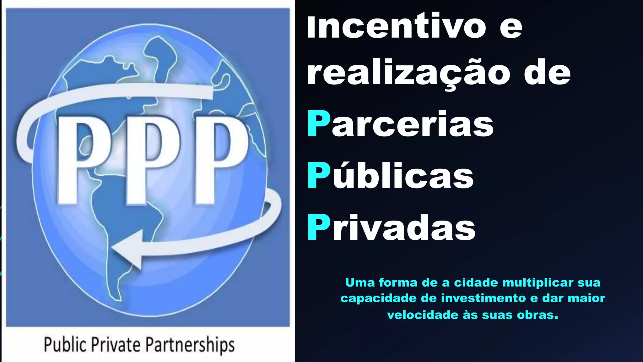 Incentivo e
realização de
Parcerias
Públicas
Privadas
Uma forma de a cidade multiplicar sua
capacidade de investimento e dar maior
velocidade às suas obras.
 
