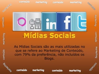 As Mídias Sociais são as mais utilizadas no
 que se refere ao Marketing de Conteúdo,
com 79% da preferência, não incluídos os
                   Blogs.
 