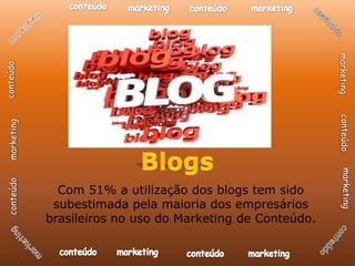 Com 51% a utilização dos blogs tem sido
 subestimada pela maioria dos empresários
brasileiros no uso do Marketing de Conteúdo.
 