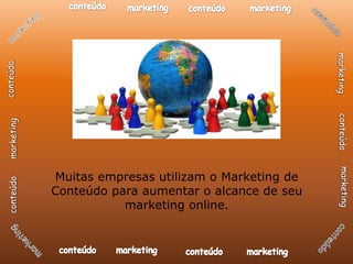 Muitas empresas utilizam o Marketing de
Conteúdo para aumentar o alcance de seu
           marketing online.
 