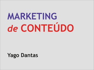 MARKETING
de CONTEÚDO
Yago Dantas

 
