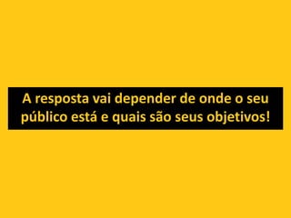 Mas antes defina alguns pontos.Quais os objetivos? Qual o público-alvo?